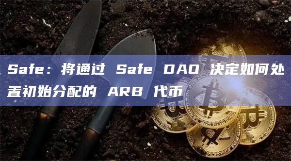 Safe:将通过 Safe DAO 决定如何处置初始分配的 ARB 代币插图 Safe:将通过 Safe DAO 决定如何处置初始分配的 ARB 代币