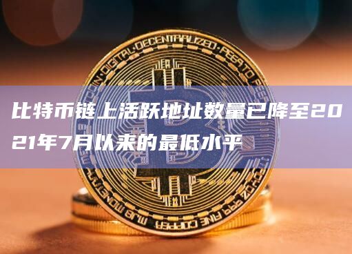 比特币链上活跃地址数量已降至2021年7月以来的最低水平插图 比特币链上活跃地址数量已降至2021年7月以来的最低水平