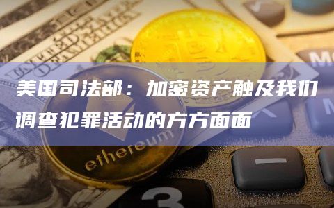 美国司法部：加密资产触及我们调查犯罪活动的方方面面