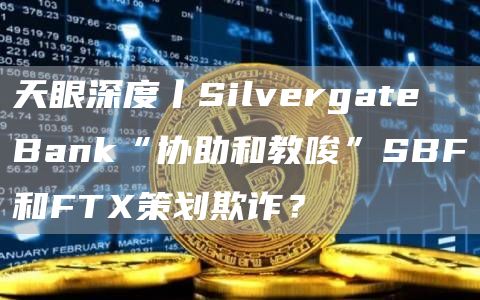 天眼深度丨Silvergate Bank“协助和教唆”SBF和FTX策划欺诈?插图 天眼深度丨Silvergate Bank“协助和教唆”SBF和FTX策划欺诈?