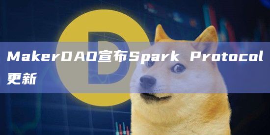 MakerDAO宣布Spark Protocol更新插图 MakerDAO宣布Spark Protocol更新