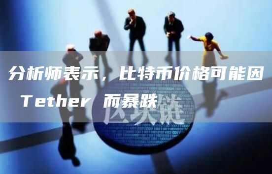 分析师表示,比特币价格可能因 Tether 而暴跌插图 分析师表示,比特币价格可能因 Tether 而暴跌