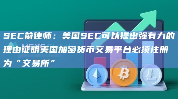 SEC前律师:美国SEC可以提出强有力的理由证明美国加密货币交易平台必须注册为“交易所”插图 SEC前律师:美国SEC可以提出强有力的理由证明美国加密货币交易平台必须注册为“交易所”