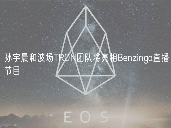 孙宇晨和波场TRON团队将亮相Benzinga直播节目插图 孙宇晨和波场TRON团队将亮相Benzinga直播节目