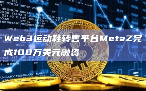 Web3运动鞋转售平台MetaZ完成100万美元融资