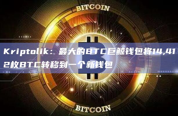 Kriptolik：最大的BTC巨鲸钱包将14,412枚BTC转移到一个新钱包
