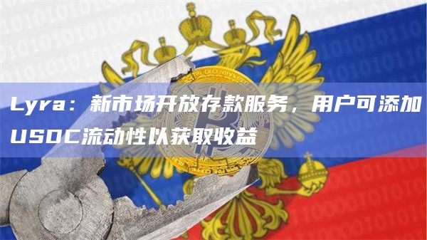 Lyra：新市场开放存款服务，用户可添加USDC流动性以获取收益