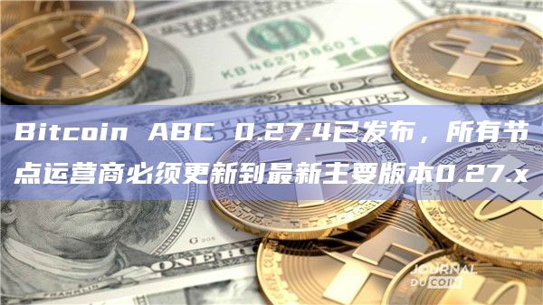 Bitcoin ABC 0.27.4已发布,所有节点运营商必须更新到最新主要版本0.27.x插图 Bitcoin ABC 0.27.4已发布,所有节点运营商必须更新到最新主要版本0.27.x