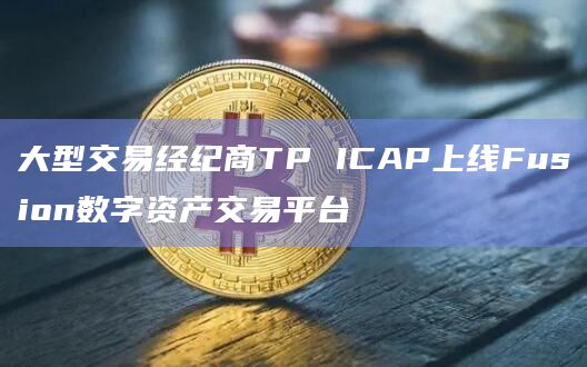 大型交易经纪商TP ICAP上线Fusion数字资产交易平台插图 大型交易经纪商TP ICAP上线Fusion数字资产交易平台