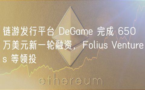 链游发行平台 DeGame 完成 650 万美元新一轮融资,Folius Ventures 等领投插图 链游发行平台 DeGame 完成 650 万美元新一轮融资,Folius Ventures 等领投