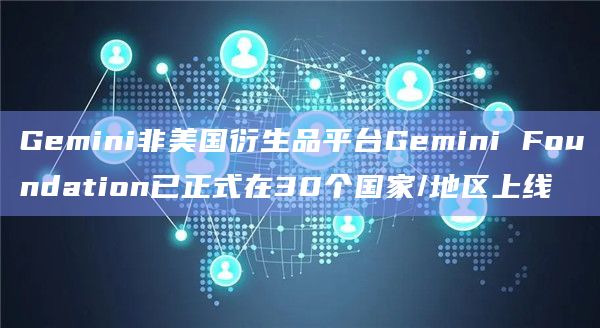 Gemini非美国衍生品平台Gemini Foundation已正式在30个国家/地区上线插图 Gemini非美国衍生品平台Gemini Foundation已正式在30个国家/地区上线