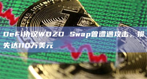 DeFi协议WDZD Swap曾遭遇攻击，损失达110万美元