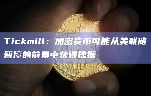 Tickmill:加密货币可能从美联储暂停的前景中获得提振插图 Tickmill:加密货币可能从美联储暂停的前景中获得提振