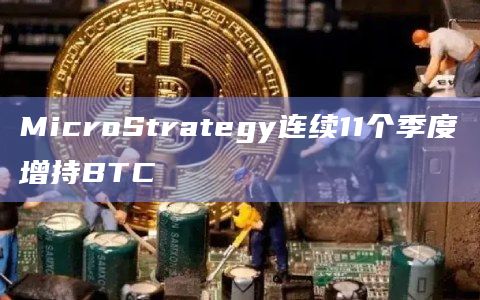 MicroStrategy连续11个季度增持BTC