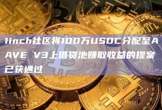 1inch社区将100万USDC分配至AAVE V3上借贷池赚取收益的提案已获通过