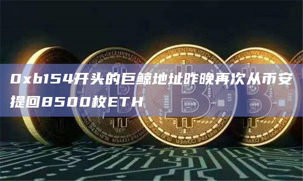 0xb154开头的巨鲸地址昨晚再次从币安提回8500枚ETH插图 0xb154开头的巨鲸地址昨晚再次从币安提回8500枚ETH