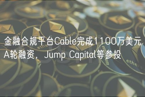 金融合规平台Cable完成1100万美元A轮融资,Jump Capital等参投插图 金融合规平台Cable完成1100万美元A轮融资,Jump Capital等参投
