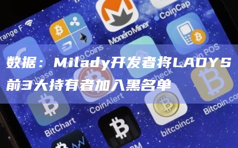 数据：Milady开发者将LADYS前3大持有者加入黑名单