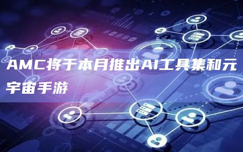 AMC将于本月推出AI工具集和元宇宙手游插图 AMC将于本月推出AI工具集和元宇宙手游