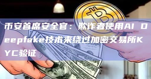 币安首席安全官:欺诈者使用AI Deepfake技术来绕过加密交易所KYC验证插图 币安首席安全官:欺诈者使用AI Deepfake技术来绕过加密交易所KYC验证