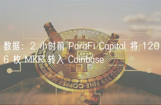 数据：2 小时前 ParaFi Capital 将 1206 枚 MKR 转入 Coinbase