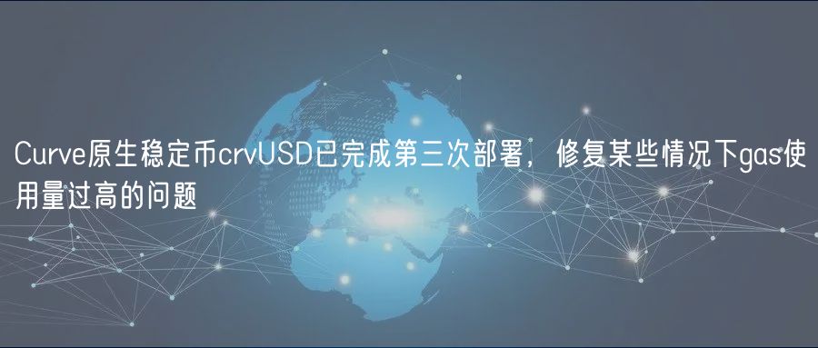 Curve原生稳定币crvUSD已完成第三次部署,修复某些情况下gas使用量过高的问题插图 Curve原生稳定币crvUSD已完成第三次部署,修复某些情况下gas使用量过高的问题