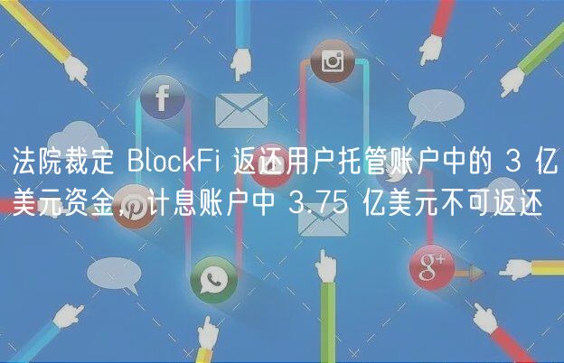 法院裁定 BlockFi 返还用户托管账户中的 3 亿美元资金，计息账户中 3.75 亿美元不可返还