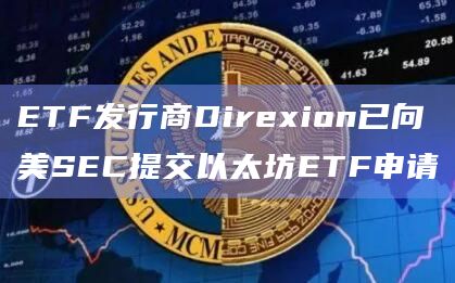ETF发行商Direxion已向美SEC提交以太坊ETF申请