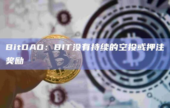 BitDAO：BIT没有持续的空投或押注奖励