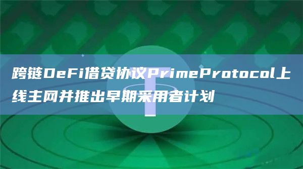 跨链DeFi借贷协议PrimeProtocol上线主网并推出早期采用者计划插图 跨链DeFi借贷协议PrimeProtocol上线主网并推出早期采用者计划