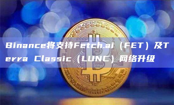 Binance将支持Fetch.ai(FET)及Terra Classic(LUNC)网络升级插图 Binance将支持Fetch.ai(FET)及Terra Classic(LUNC)网络升级