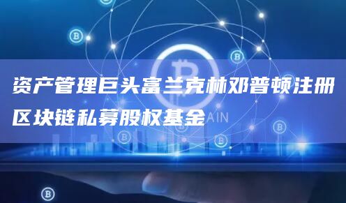 资产管理巨头富兰克林邓普顿注册区块链私募股权基金插图 资产管理巨头富兰克林邓普顿注册区块链私募股权基金