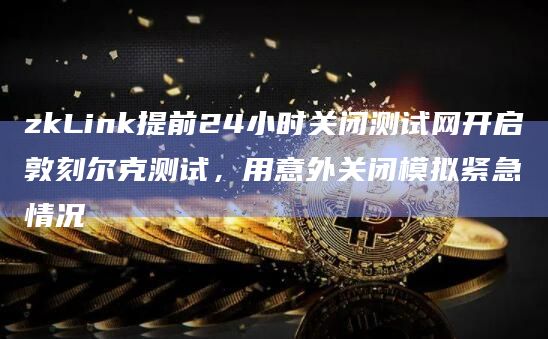 zkLink提前24小时关闭测试网开启敦刻尔克测试,用意外关闭模拟紧急情况插图 zkLink提前24小时关闭测试网开启敦刻尔克测试,用意外关闭模拟紧急情况