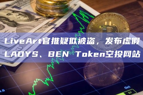 LiveArt官推疑似被盗，发布虚假LADYS、BEN Token空投网站