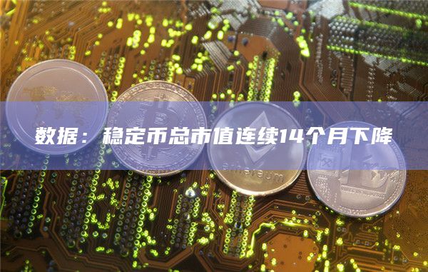 数据：稳定币总市值连续14个月下降