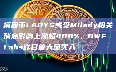 模因币LADYS或受Milady相关消息影响上涨超400%,DWF Labs昨日曾大量买入插图 模因币LADYS或受Milady相关消息影响上涨超400%,DWF Labs昨日曾大量买入