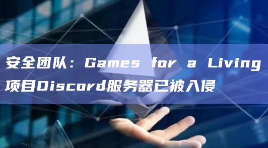 安全团队：Games for a Living项目Discord服务器已被入侵