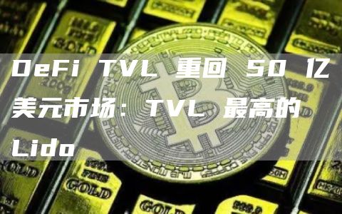 DeFi TVL 重回 50 亿美元市场:TVL 最高的 Lido插图 DeFi TVL 重回 50 亿美元市场:TVL 最高的 Lido