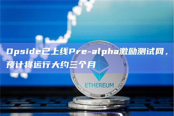 Opside已上线Pre-alpha激励测试网,预计将运行大约三个月插图 Opside已上线Pre-alpha激励测试网,预计将运行大约三个月