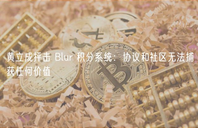 黄立成抨击 Blur 积分系统：协议和社区无法捕获任何价值