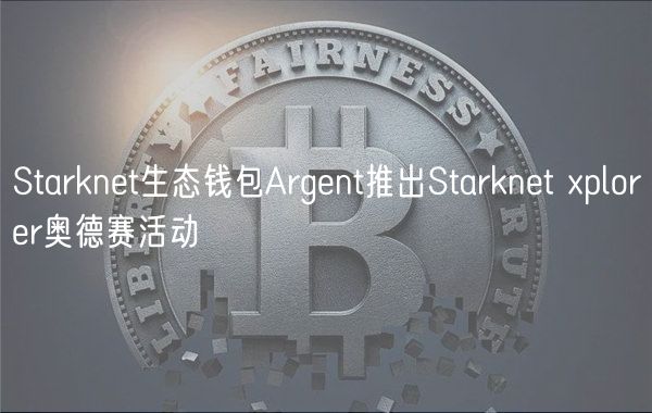 Starknet生态钱包Argent推出Starknet xplorer奥德赛活动