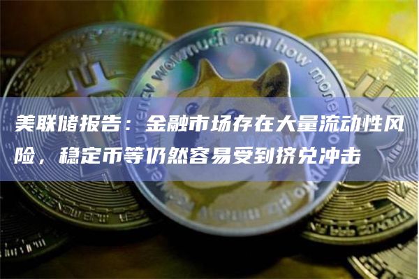 美联储报告:金融市场存在大量流动性风险,稳定币等仍然容易受到挤兑冲击插图 美联储报告:金融市场存在大量流动性风险,稳定币等仍然容易受到挤兑冲击