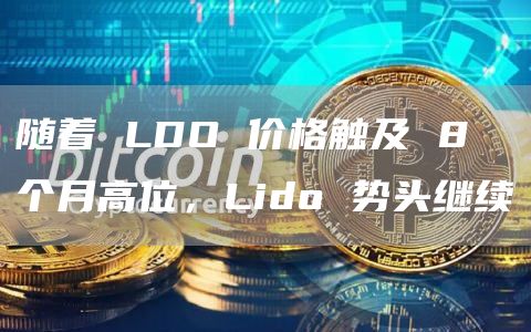 随着 LDO 价格触及 8 个月高位,Lido 势头继续插图 随着 LDO 价格触及 8 个月高位,Lido 势头继续