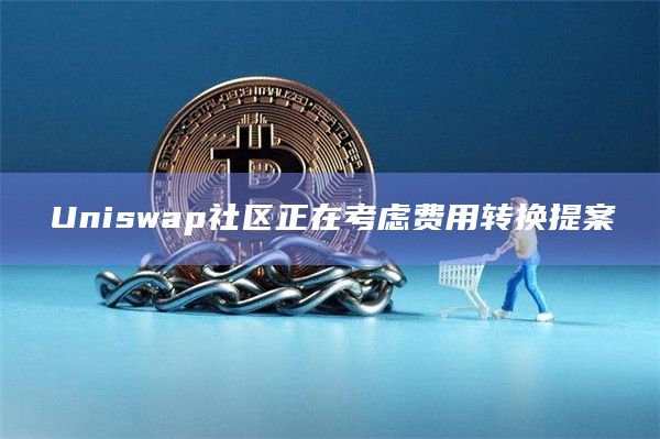 Uniswap社区正在考虑费用转换提案插图 Uniswap社区正在考虑费用转换提案