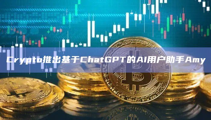 Crypto推出基于ChatGPT的AI用户助手Amy