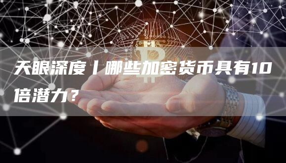 天眼深度丨哪些加密货币具有10倍潜力?插图 天眼深度丨哪些加密货币具有10倍潜力?