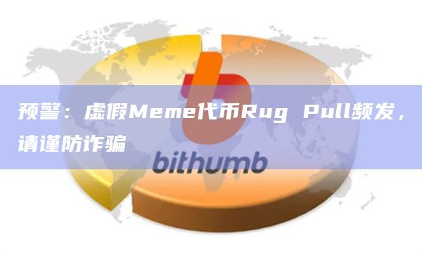 预警:虚假Meme代币Rug Pull频发,请谨防诈骗插图 预警:虚假Meme代币Rug Pull频发,请谨防诈骗