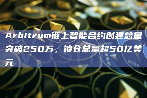 Arbitrum链上智能合约创建总量突破250万,锁仓总量超50亿美元插图 Arbitrum链上智能合约创建总量突破250万,锁仓总量超50亿美元