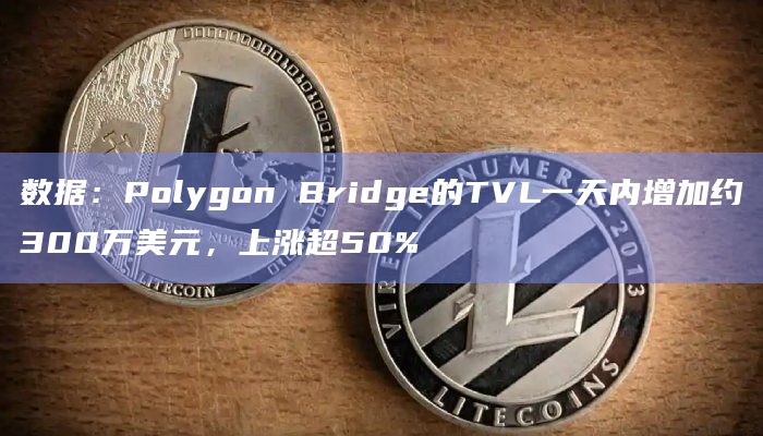 数据:Polygon Bridge的TVL一天内增加约300万美元,上涨超50%插图 数据:Polygon Bridge的TVL一天内增加约300万美元,上涨超50%
