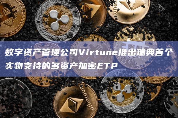 数字资产管理公司Virtune推出瑞典首个实物支持的多资产加密ETP插图 数字资产管理公司Virtune推出瑞典首个实物支持的多资产加密ETP